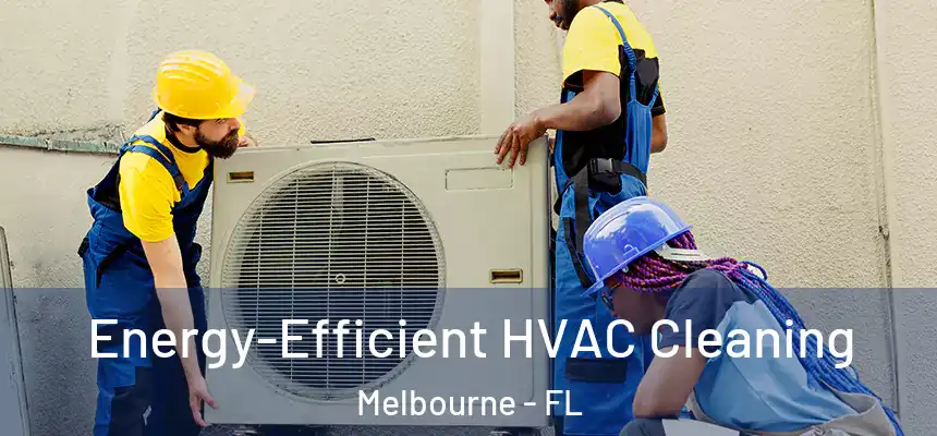 Energy-Efficient HVAC Cleaning Melbourne - FL