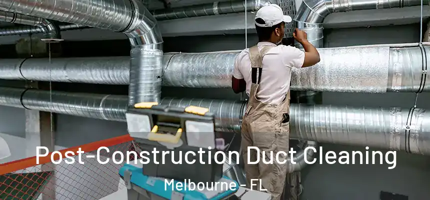 Post-Construction Duct Cleaning Melbourne - FL