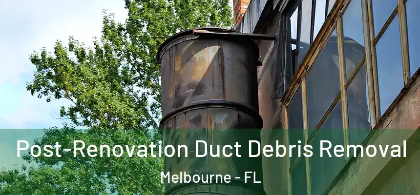 Post-Renovation Duct Debris Removal Melbourne - FL